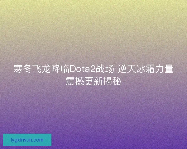 寒冬飞龙降临Dota2战场 逆天冰霜力量震撼更新揭秘